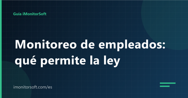 Monitoreo de empleados: qué permite la ley y cómo hacerlo bien